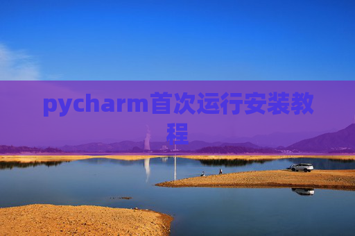 pycharm首次运行安装教程 pycharm首次运行安装教程